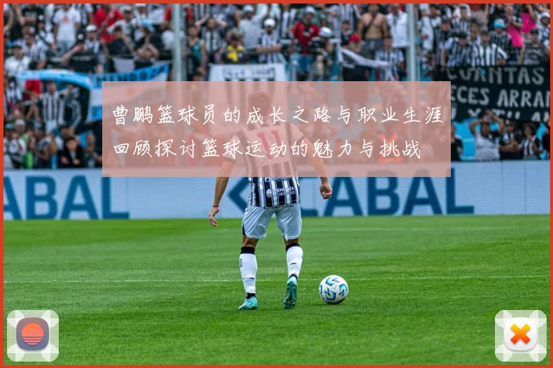 曹鹏篮球员的成长之路与职业生涯回顾探讨篮球运动的魅力与挑战