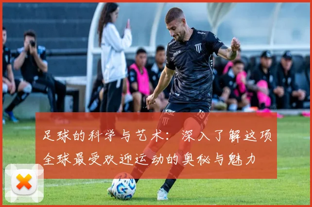 足球的科学与艺术：深入了解这项全球最受欢迎运动的奥秘与魅力