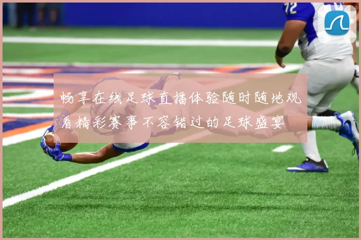 畅享在线足球直播体验随时随地观看精彩赛事不容错过的足球盛宴