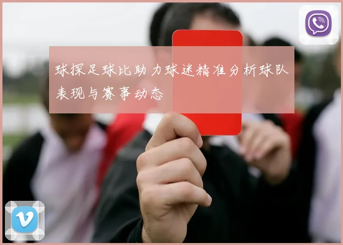 球探足球比助力球迷精准分析球队表现与赛事动态