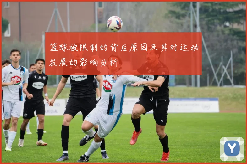 篮球被限制的背后原因及其对运动发展的影响分析