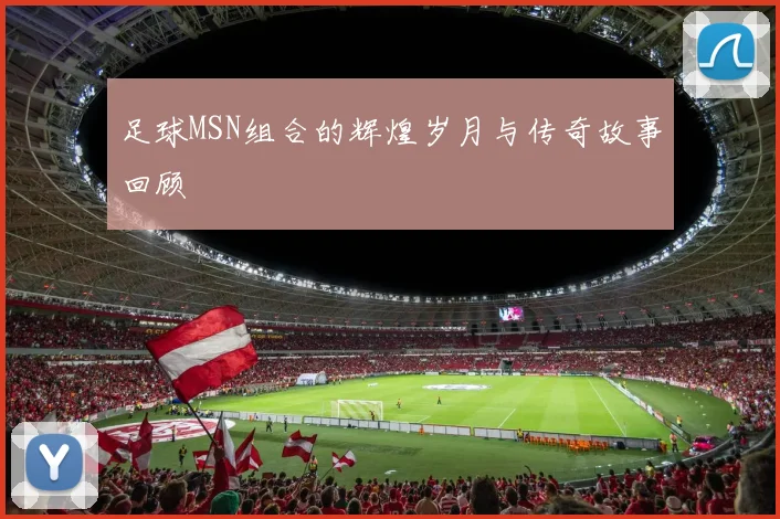 足球MSN组合的辉煌岁月与传奇故事回顾