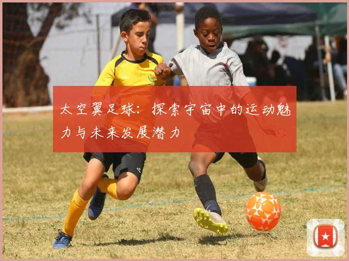 太空翼足球：探索宇宙中的运动魅力与未来发展潜力